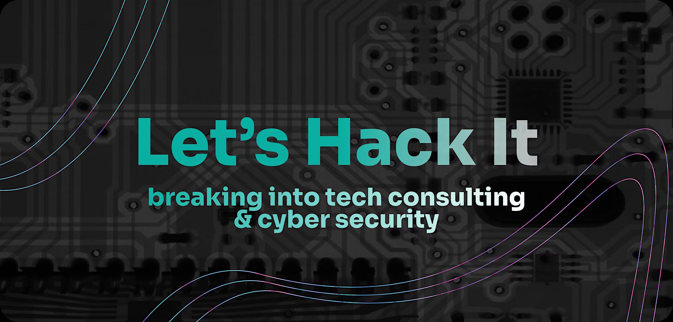 Let's Hack It: Breaking into Tech Consulting & Cyber security