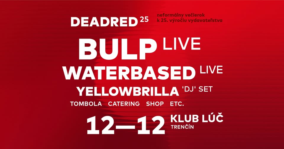 DEADRED 25* - Bulp (live) + Waterbased (live) + Yellowbrilla ('DJ' set) a viac.
