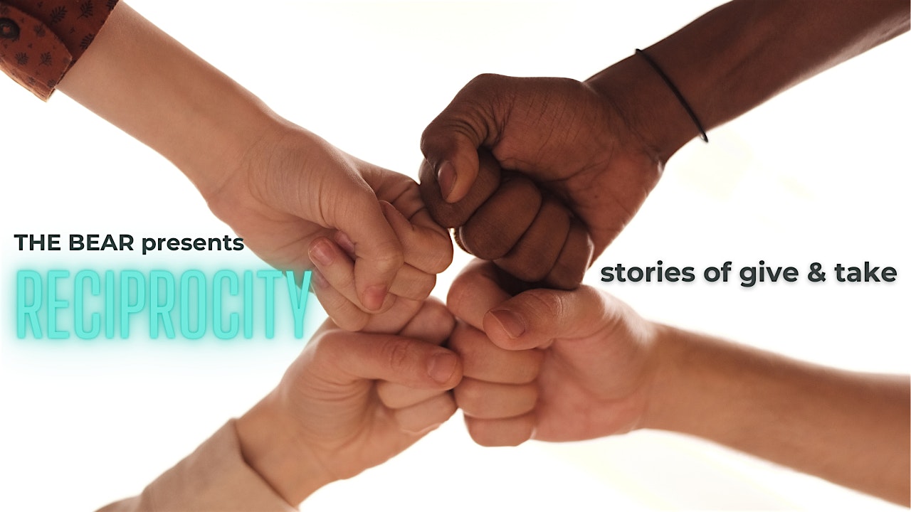 THE BEAR presents: RECIPROCITY Stories of Give & Take