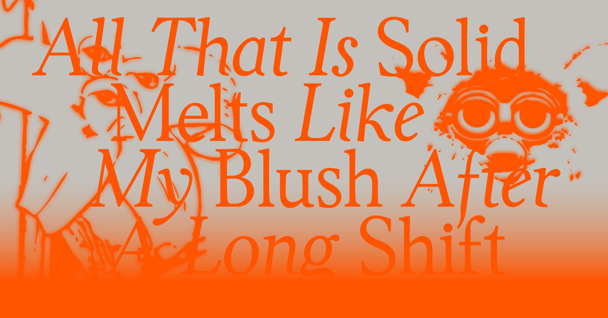 All that is solid melts like my blush after a long shift