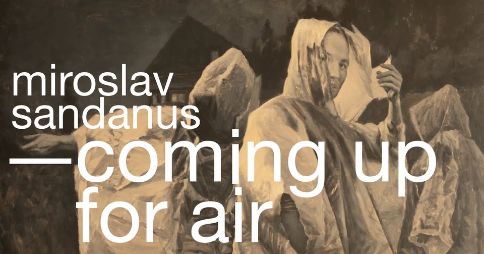 VERNISÁŽ Miroslav Sandanus - Coming Up for Air / Nadýchnuť sa
