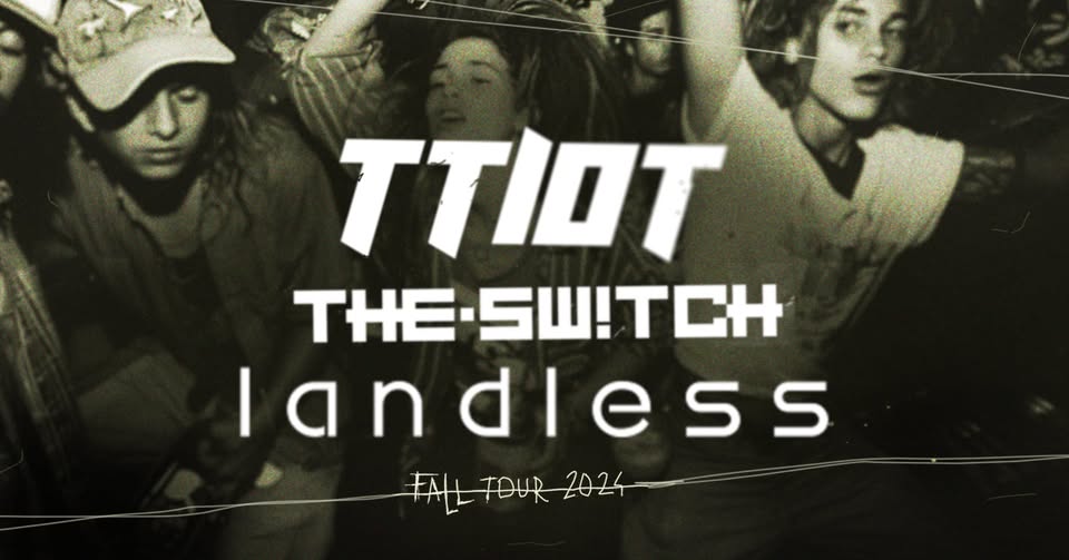 Fall 2024 TOUR  TTIOT + THE.SWITCH +Landless