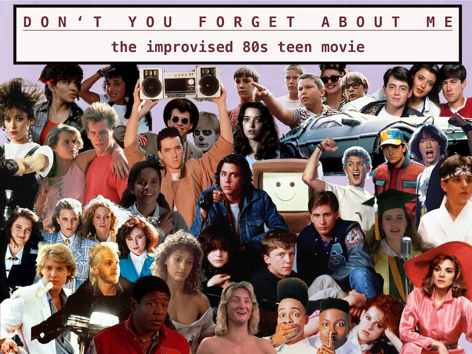 DON’T YOU FORGET ABOUT ME: THE IMPROVISED 80S TEEN MOVIE
