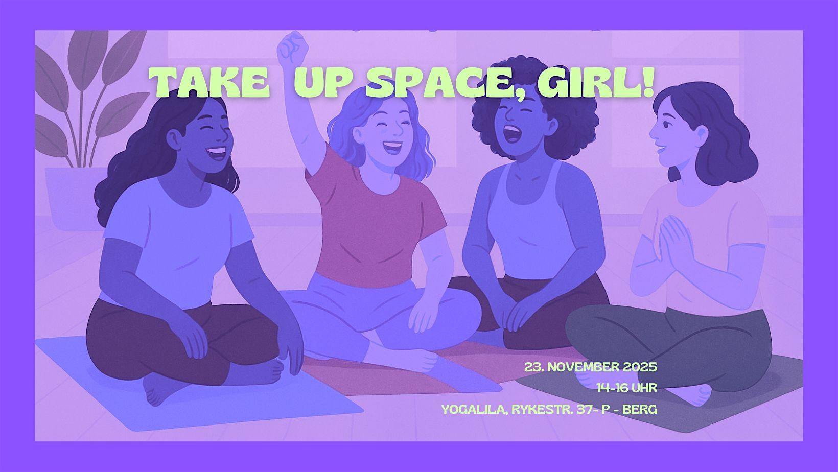 TAKE UP SPACE, GIRL!