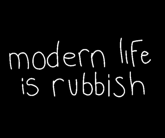 MODERN LIFE IS RUBBISH