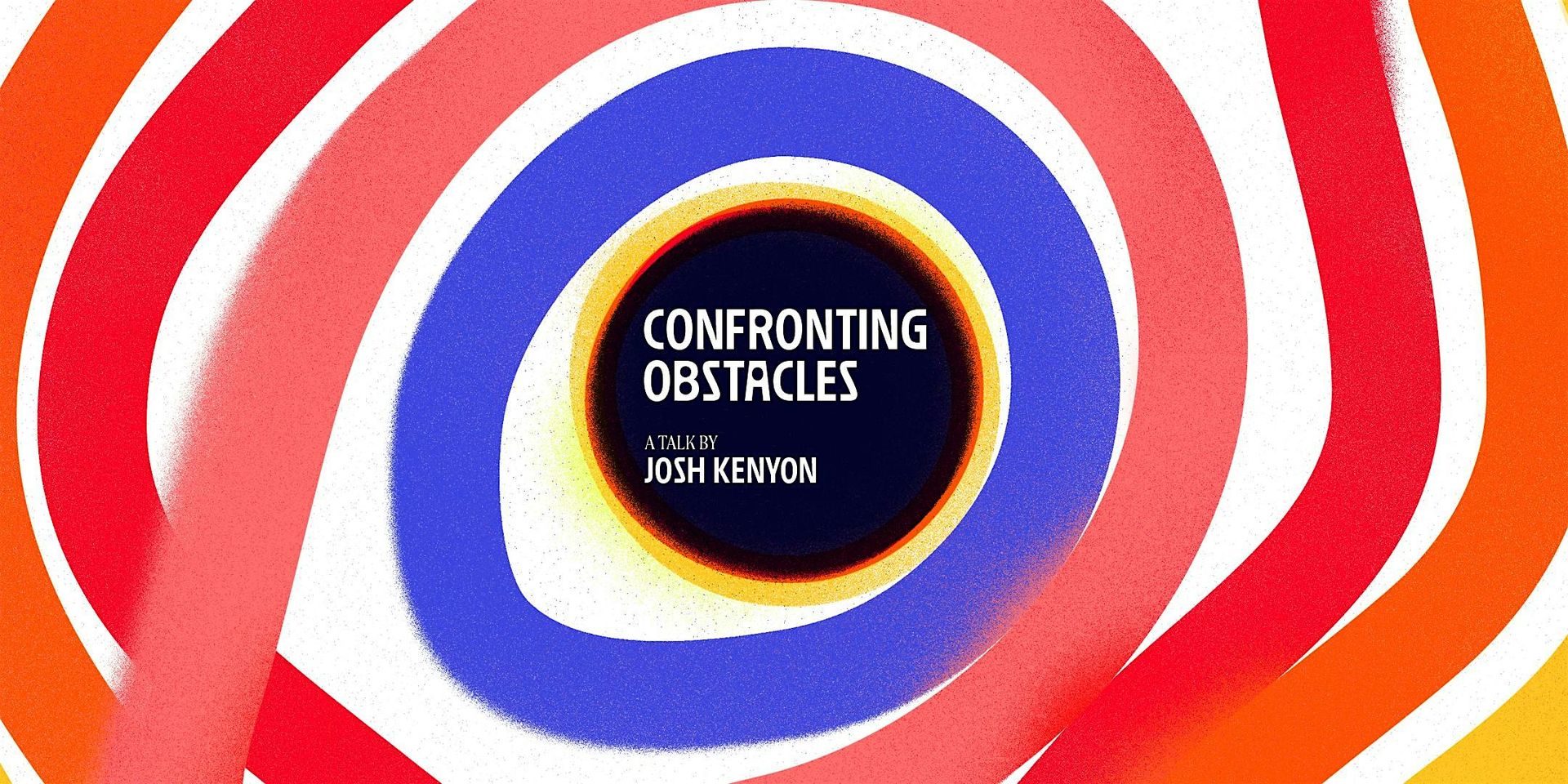 Confronting Obstacles — A Talk by Josh Kenyon