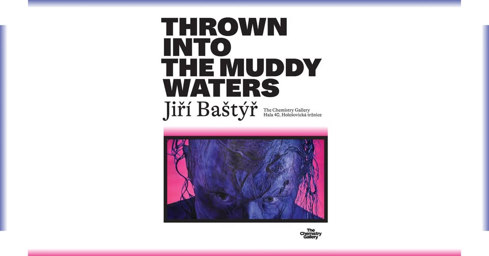 Vernisáž: Jiří Baštýř - THROWN INTO THE MUDDY WATERS
